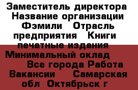 Заместитель директора › Название организации ­ Фэмили › Отрасль предприятия ­ Книги, печатные издания › Минимальный оклад ­ 18 000 - Все города Работа » Вакансии   . Самарская обл.,Октябрьск г.